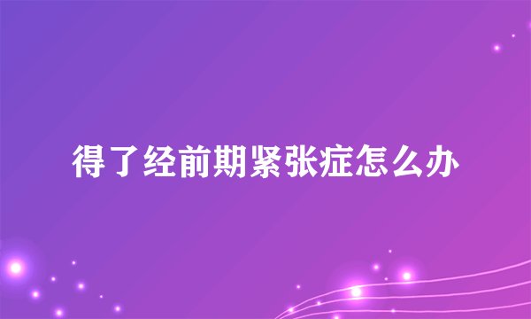 得了经前期紧张症怎么办