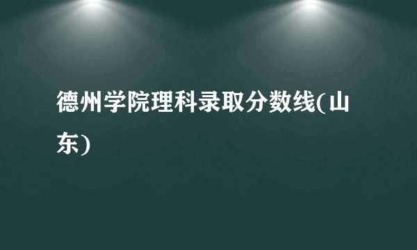德州学院理科录取分数线(山东)