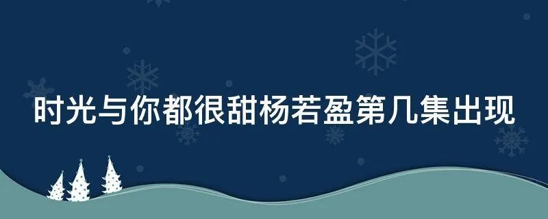 时光与你都很甜杨若盈第几集出现