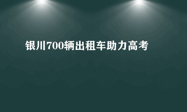 银川700辆出租车助力高考