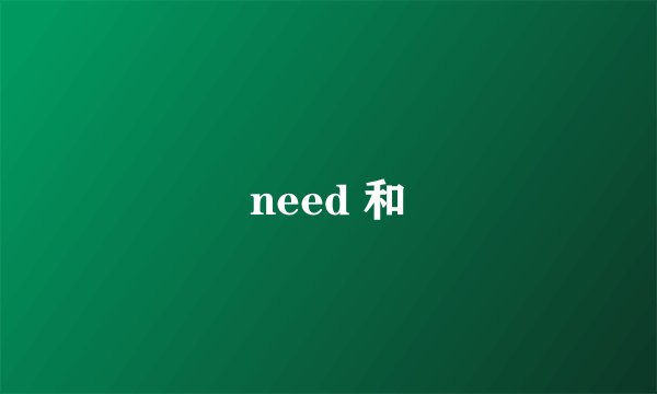 need 和