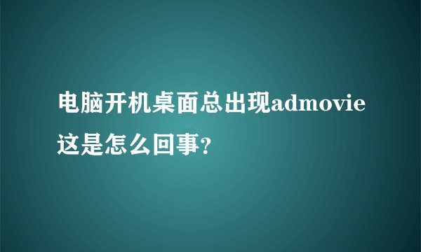 电脑开机桌面总出现admovie这是怎么回事?