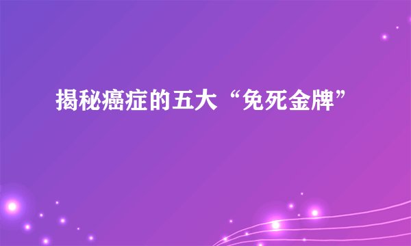 揭秘癌症的五大“免死金牌”