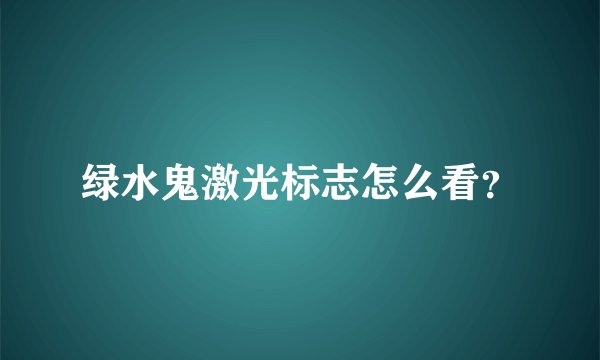 绿水鬼激光标志怎么看？