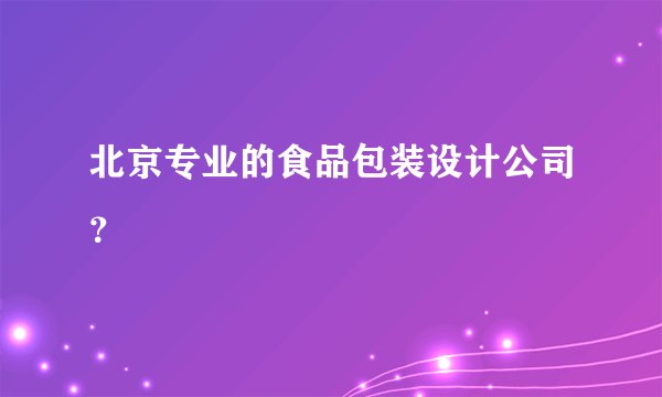 北京专业的食品包装设计公司？