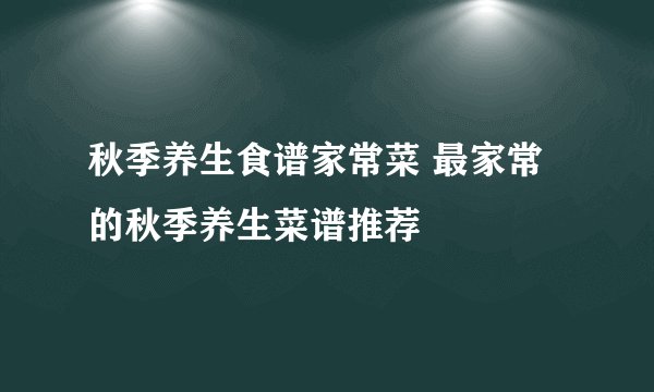 秋季养生食谱家常菜 最家常的秋季养生菜谱推荐