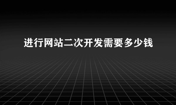 进行网站二次开发需要多少钱