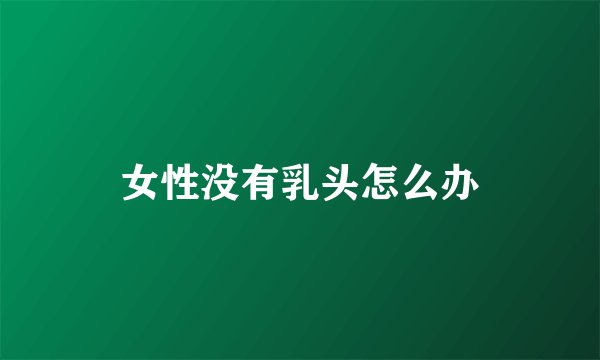 女性没有乳头怎么办