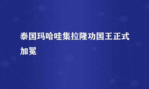 泰国玛哈哇集拉隆功国王正式加冕