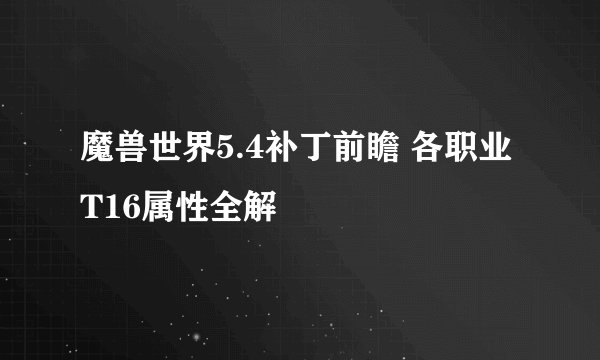 魔兽世界5.4补丁前瞻 各职业T16属性全解