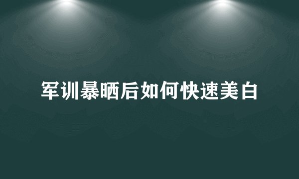 军训暴晒后如何快速美白