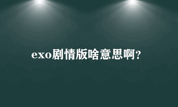 exo剧情版啥意思啊？