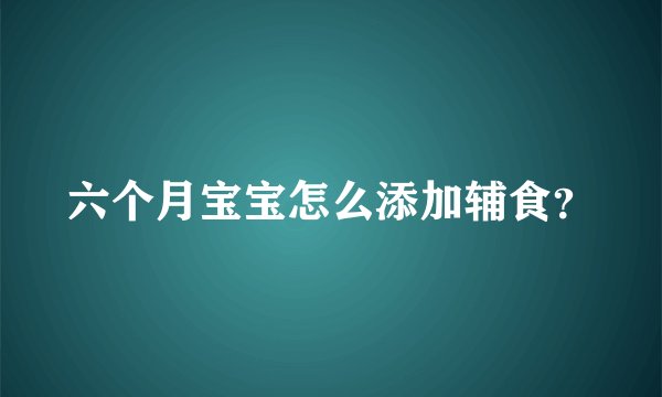 六个月宝宝怎么添加辅食？