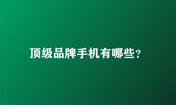顶级品牌手机有哪些？