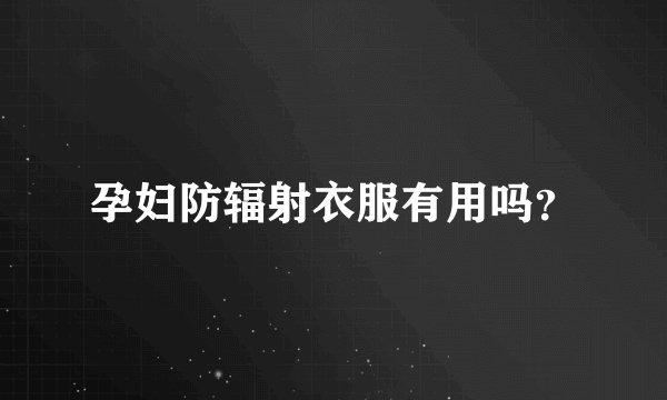 孕妇防辐射衣服有用吗？