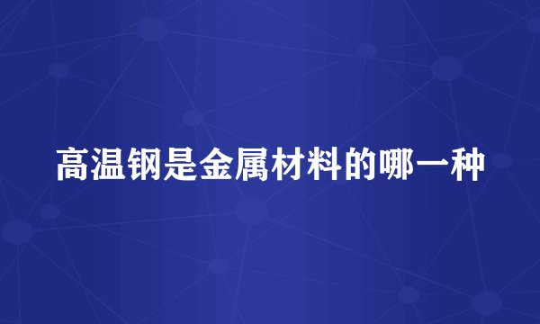 高温钢是金属材料的哪一种