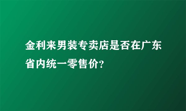 金利来男装专卖店是否在广东省内统一零售价？
