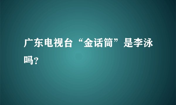 广东电视台“金话筒”是李泳吗？