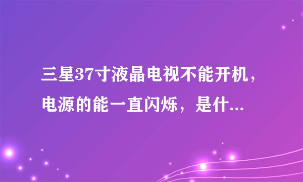三星37寸液晶电视不能开机,电源的能一直闪烁,是什么问题?
