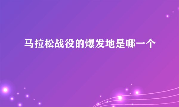 马拉松战役的爆发地是哪一个