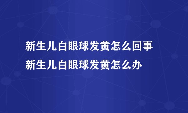 新生儿白眼球发黄怎么回事 新生儿白眼球发黄怎么办