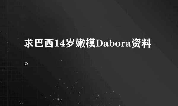 求巴西14岁嫩模Dabora资料。