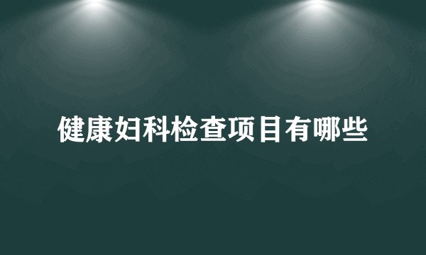 健康妇科检查项目有哪些