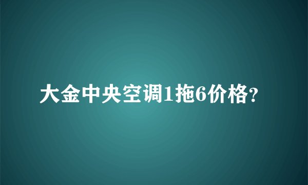 大金中央空调1拖6价格？