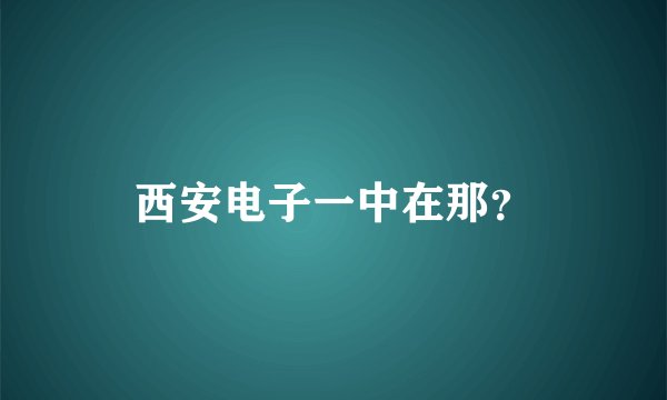 西安电子一中在那？