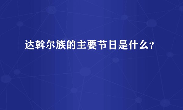 达斡尔族的主要节日是什么？