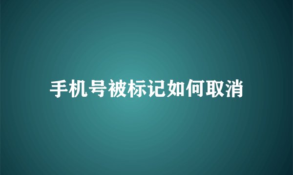 手机号被标记如何取消