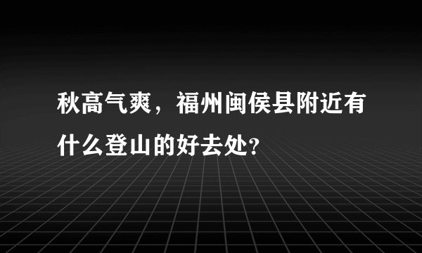 秋高气爽，福州闽侯县附近有什么登山的好去处？