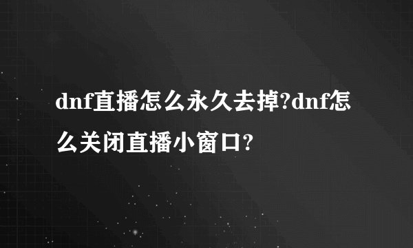 dnf直播怎么永久去掉?dnf怎么关闭直播小窗口?