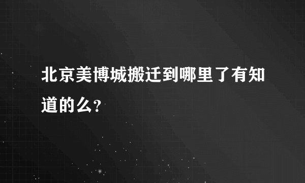 北京美博城搬迁到哪里了有知道的么？