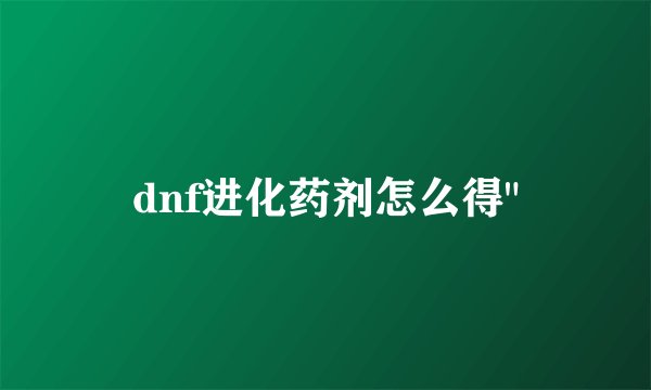dnf进化药剂怎么得