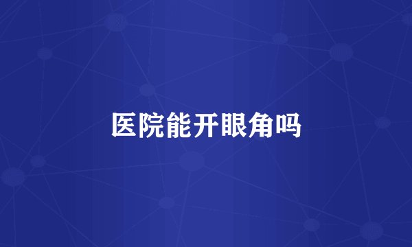 医院能开眼角吗
