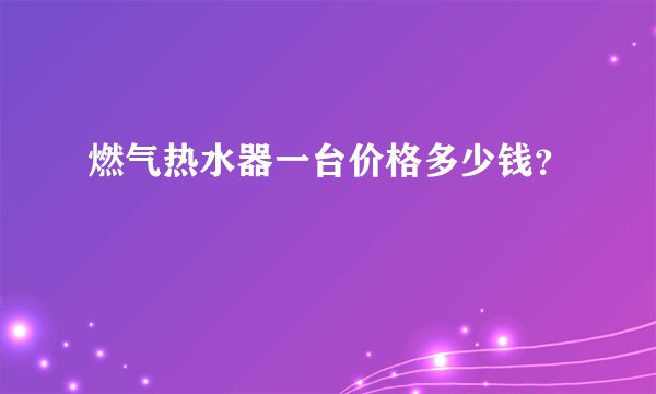 燃气热水器一台价格多少钱?