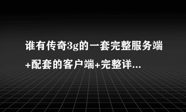 谁有传奇3g的一套完整服务端+配套的客户端+完整详细的教程下载啊!