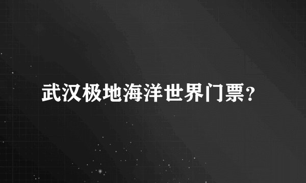 武汉极地海洋世界门票？