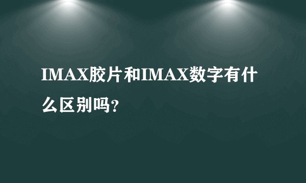 IMAX胶片和IMAX数字有什么区别吗?