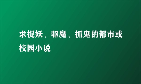 求捉妖、驱魔、抓鬼的都市或校园小说