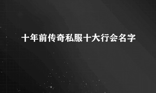 十年前传奇私服十大行会名字