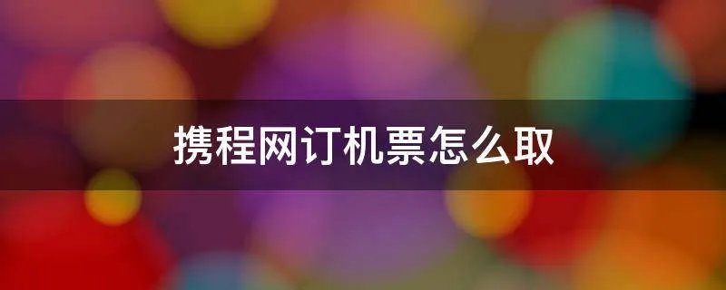 携程网订机票怎么取
