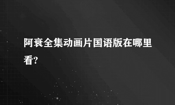 阿衰全集动画片国语版在哪里看?
