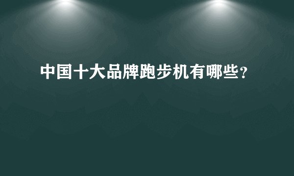 中国十大品牌跑步机有哪些？