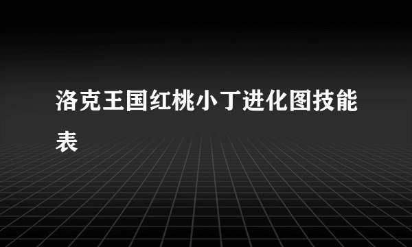 洛克王国红桃小丁进化图技能表