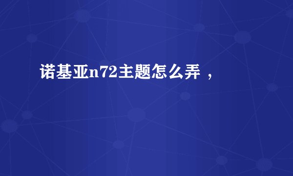 诺基亚n72主题怎么弄 ，