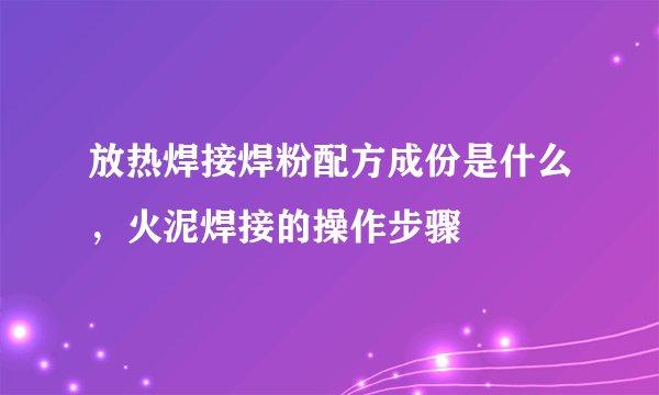 放热焊接焊粉配方成份是什么,火泥焊接的操作步骤