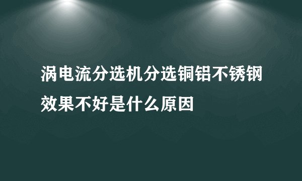 涡电流分选机分选铜铝不锈钢效果不好是什么原因