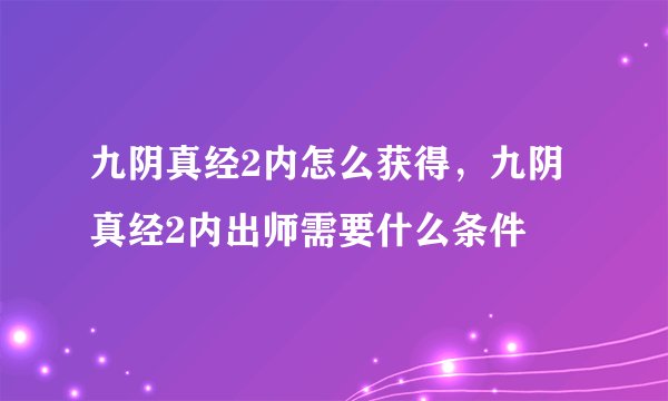 九阴真经2内怎么获得，九阴真经2内出师需要什么条件